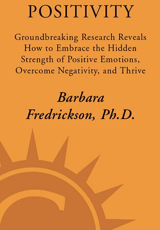 Positivity: groundbreaking research reveals how to embrace the hidden strength of positive emotions, overcome negativity, and thrive