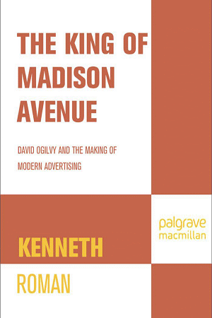 The King of Madison Avenue: David Ogilvy and the Making of Modern Advertising