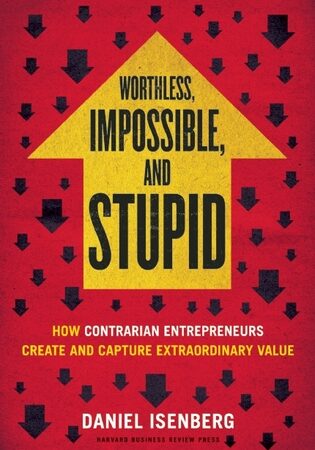Worthless, Impossible and Stupid: How Contrarian Entrepreneurs Create and Capture Extraordinary Value  (Free Book Format: epub/mobi)