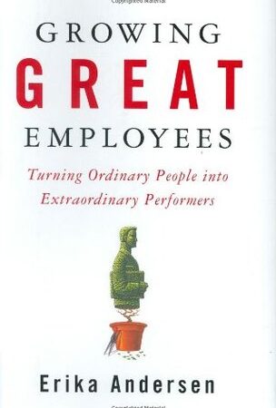 Growing Great Employees: Turning Ordinary People into Extraordinary Performers