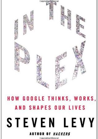 In the Plex: How Google Thinks, Works, and Shapes Our Lives