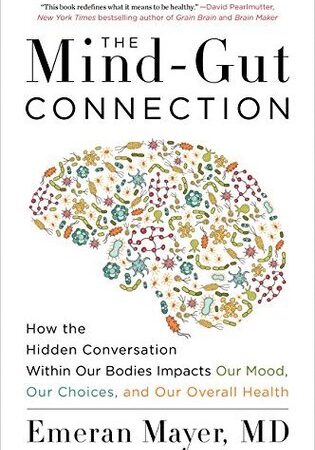 The Mind-Gut Connection: How the Hidden Conversation Within Our Bodies Impacts Our Mood, Our Choices, and Our Overall Health